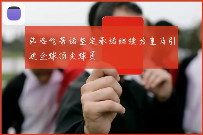 弗洛伦蒂诺坚定承诺继续为皇马引进全球顶尖球员