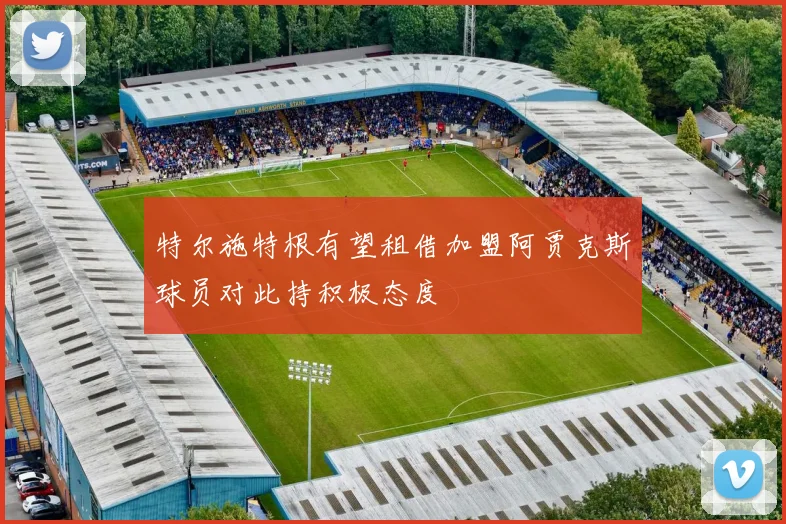 特尔施特根有望租借加盟阿贾克斯球员对此持积极态度