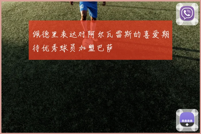 佩德里表达对阿尔瓦雷斯的喜爱期待优秀球员加盟巴萨