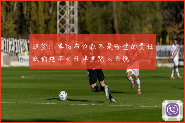 追梦：单防布伦森不是哈登的责任我们绝不会让库里陷入困境