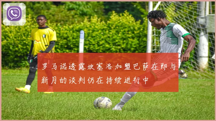 罗马诺透露坎塞洛加盟巴萨在即与新月的谈判仍在持续进行中