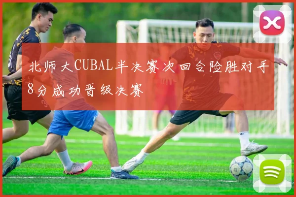 北师大CUBAL半决赛次回合险胜对手8分成功晋级决赛