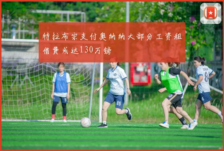 特拉布宗支付奥纳纳大部分工资租借费或达130万镑