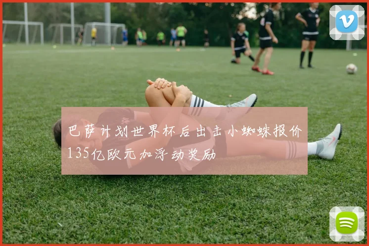 巴萨计划世界杯后出击小蜘蛛报价135亿欧元加浮动奖励