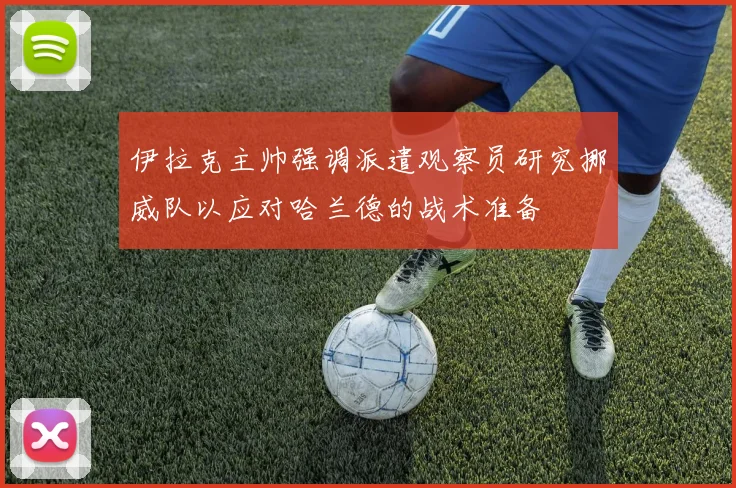 伊拉克主帅强调派遣观察员研究挪威队以应对哈兰德的战术准备