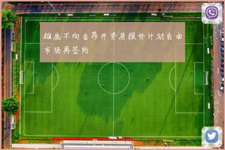 雄鹿不向吉昂开资质报价计划自由市场再签约
