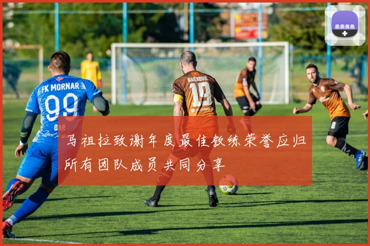马祖拉致谢年度最佳教练荣誉应归所有团队成员共同分享
