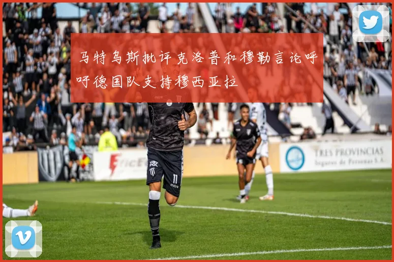 马特乌斯批评克洛普和穆勒言论呼吁德国队支持穆西亚拉
